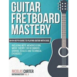 Guitar Fretboard Mastery: An In-Depth Guide to Playing Guitar with Ease, Including Note Memorization, Music Theory for Beginners, Chords, Scales, Pape imagine