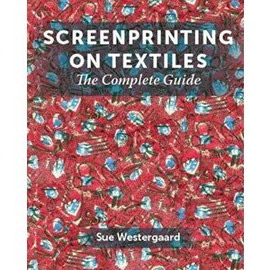 Screenprinting on Textiles. The Complete Guide, Hardback - Sue Westergaard imagine