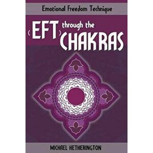 Emotional Freedom Technique (Eft) Through the Chakras, Paperback - Michael Hetherington imagine