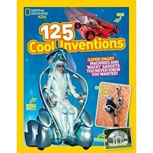 125 Cool Inventions: Supersmart Machines and Wacky Gadgets You Never Knew You Wanted!, Paperback - NationalGeographic Kids imagine