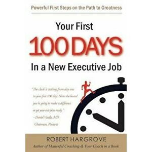 Your First 100 Days in a New Executive Job: Powerful First Steps on the Path to Greatness, Paperback - Robert Hargrove imagine