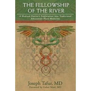 The Fellowship of the River: A Medical Doctor's Exploration Into Traditional Amazonian Plant Medicine, Paperback - Tafur MD, Joseph imagine
