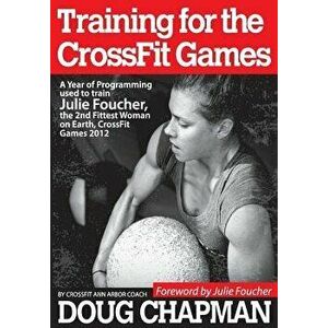 Training for the Crossfit Games: A Year of Programming Used to Train Julie Foucher, the 2nd Fittest Woman on Earth, Crossfit Games 2012, Paperback - D imagine