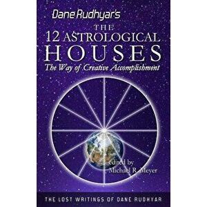 The Twelve Astrological Houses: The Way of Creative Accomplishment, Paperback - Dane Rudhyar imagine