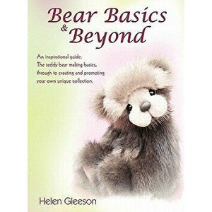 Bear Basics & Beyond: An Inspirational Guide. the Teddy Bear Making Basics, Through to Creating and Promoting Your Own Unique Collection., Paperback - imagine