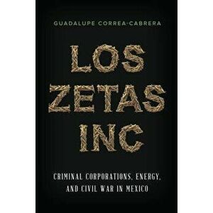 Los Zetas Inc.: Criminal Corporations, Energy, and Civil War in Mexico, Paperback - Guadalupe Correa-Cabrera imagine