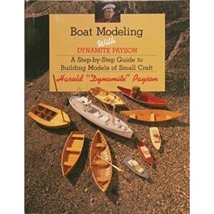 Boat Modeling with Dynamite Payson: A Step-By-Step Guide to Building Models of Small Craft, Paperback - Harold H. Payson imagine