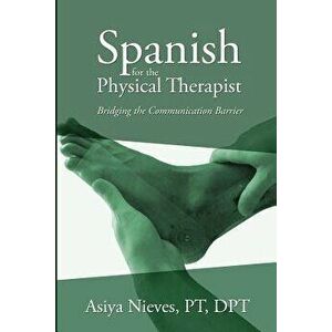Spanish for the Physical Therapist: Bridging the Communication Barrier, Paperback - Asiya Nieves imagine