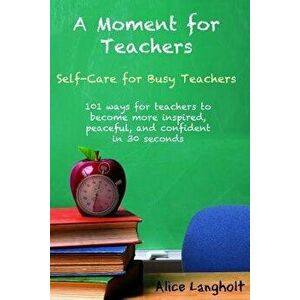 A Moment for Teachers: Self-Care for Busy Teachers - 101 Free Ways for Teachers to Become More Inspired, Peaceful, and Confident in 30 Second, Paperba imagine