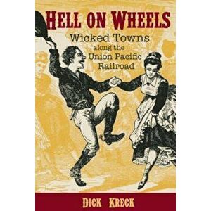 Hell on Wheels: Wicked Towns Along the Union Pacific Railroad, Paperback - Dick Kreck imagine