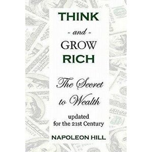 Think and Grow Rich: The Secret to Wealth Updated for the 21st Century, Paperback - Napoleon Hill imagine