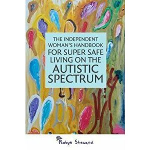 The Independent Woman's Handbook for Super Safe Living on the Autistic Spectrum, Paperback - Steward, Robyn imagine