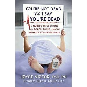 You're Not Dead 'Til I Say You're Dead: A Nurse's Reflections on Death, Dying and the Near-Death Experience, Paperback - Joyce Victor imagine