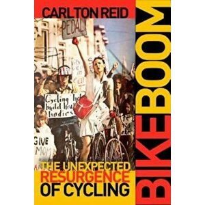 Bike Boom: The Unexpected Resurgence of Cycling, Paperback - Carlton Reid imagine