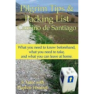 Pilgrim Tips & Packing List Camino de Santiago: What You Need to Know Beforehand, What You Need to Take, and What You Can Leave at Home., Paperback - imagine