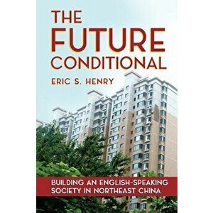 Future Conditional. Building an English-Speaking Society in Northeast China, Paperback - Eric S. Henry imagine