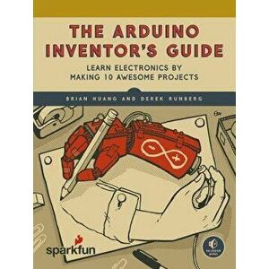 The Arduino Inventor's Guide: Learn Electronics by Making 10 Awesome Projects, Paperback - Huang, Brian imagine