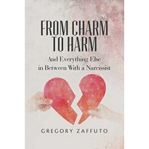 From Charm to Harm: And Everything Else in Between with a Narcissist, Paperback - Gregory Zaffuto imagine