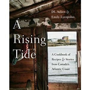 Rising Tide. A Cookbook of Recipes and Stories from Canada's Atlantic Coast, Hardback - Emily Lycopolus imagine