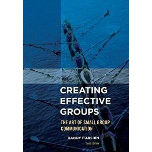 Creating Effective Groups: The Art of Small Group Communication, Paperback (3rd Ed.) - Randy Fujishin imagine