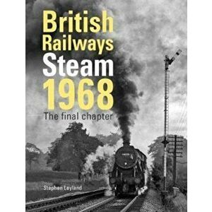British Railways Steam 1968, Hardcover - Stephen Leyland imagine