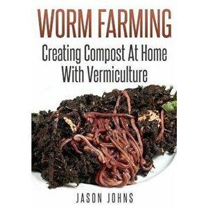 Worm Farming - Creating Compost at Home with Vermiculture, Paperback - Jason Johns imagine