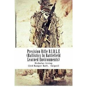 Precision Rifle B.I.B.L.E: (ballistics in Battlefield Learned Environments), Paperback - Nicholas G. Irving imagine