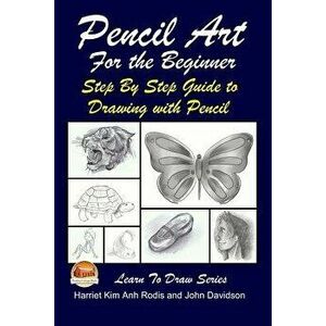 Pencil Art for the Beginner - Step by Step Guide to Drawing with Pencil, Paperback - Harriet Kim Anh Rodis imagine