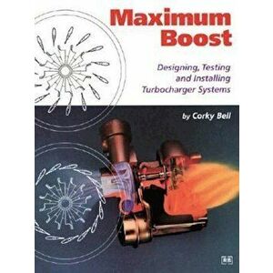 Maximum Boost: Designing, Testing, and Installing Turbocharger Systems, Paperback - Corky Bell imagine