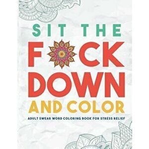Sit the F*ck Down and Color: Adult Swear Word Coloring Book for Stress Relief, Paperback - Swear Word Coloring Book Group imagine