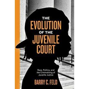 The Evolution of the Juvenile Court: Race, Politics, and the Criminalizing of Juvenile Justice, Hardcover - Barry C. Feld imagine