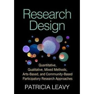 Research Design: Quantitative, Qualitative, Mixed Methods, Arts-Based, and Community-Based Participatory Research Approaches, Paperback - Patricia Lea imagine