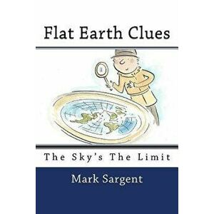 Flat Earth Clues: The Sky's the Limit, Paperback - Mark Sargent imagine