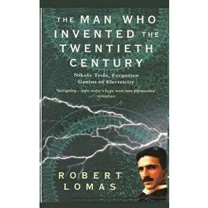 The Man Who Invented the Twentieth Century: Nikola Tesla, Forgotten Genius of Electricity, Paperback - Robert Lomas imagine