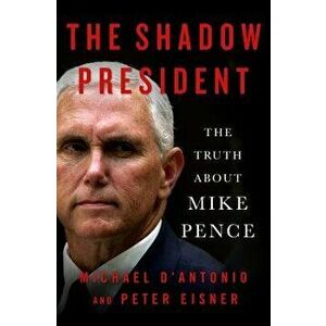 The Shadow President: The Truth about Mike Pence, Hardcover - Michael D'Antonio imagine