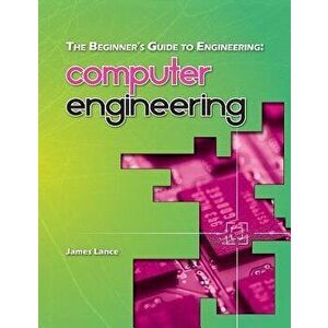 The Beginner's Guide to Engineering: Computer Engineering, Paperback - James Lance imagine