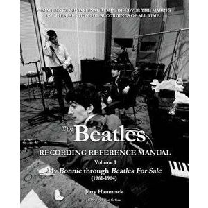 The Beatles Recording Reference Manual: Volume 1: My Bonnie Through Beatles for Sale (1961-1964), Paperback - Jerry Hammack imagine