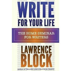 Write for Your Life: The Home Seminar for Writers, Paperback - Lawrence Block imagine