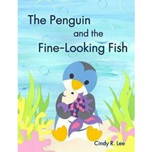 The Penguin and the Fine-Looking Fish, Paperback - Cindy R. Lee imagine