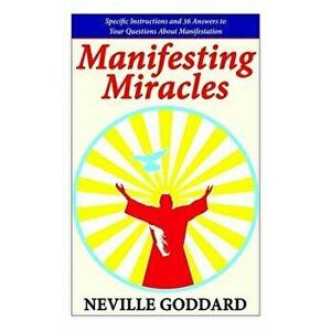 Manifesting Miracles: Specific Instructions and 36 Answers to Your Questions about Manifestation, Paperback - Neville Goddard imagine