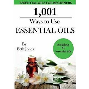 1, 001 Ways to Use Essential Oils - Including 61 Essential Oils, Paperback - Beth Jones imagine