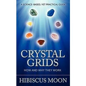 Crystal Grids: How and Why They Work: A Science-Based, Yet Practical Guide, Paperback - Hibiscus Moon imagine