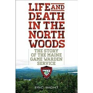 Life and Death in the North Woods: The Story of the Maine Game Warden Service, Paperback - Eric Wight imagine