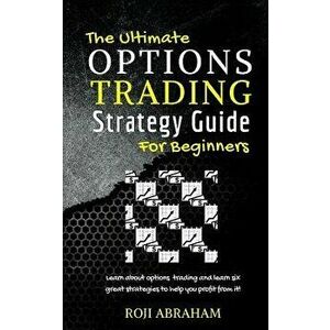 The Ultimate Options Trading Strategy Guide for Beginners, Paperback - Roji Abraham imagine