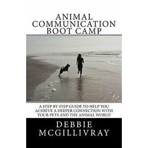 Animal Communication Boot Camp: A Step by Step Program to Help You Achieve a Deeper Communication with Your Pets and the Animal World., Paperback - De imagine