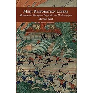 Meiji Restoration Losers. Memory and Tokugawa Supporters in Modern Japan, Paperback - Michael Wert imagine