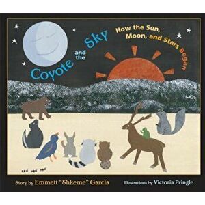 Coyote and the Sky: How the Sun, Moon, and Stars Began, Hardcover - Emmett Garcia imagine