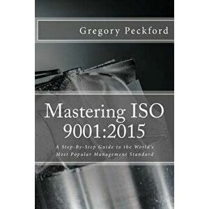 Mastering ISO 9001: 2015: A Step-By-Step Guide to the World's Most Popular Management Standard, Paperback - Gregory S. Peckford imagine