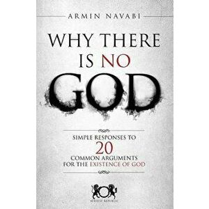 Why There Is No God: Simple Responses to 20 Common Arguments for the Existence of God, Paperback - Armin Navabi imagine