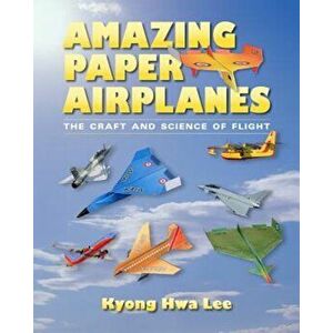 Amazing Paper Airplanes: The Craft and Science of Flight, Paperback - Kyong Hwa Lee imagine
